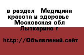  в раздел : Медицина, красота и здоровье . Московская обл.,Лыткарино г.